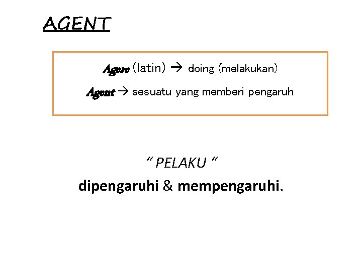 AGENT Agere (latin) doing (melakukan) Agent sesuatu yang memberi pengaruh “ PELAKU “ dipengaruhi