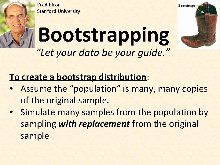 Brad Efron Stanford University Bootstrapping “Let your data be your guide. ” To create