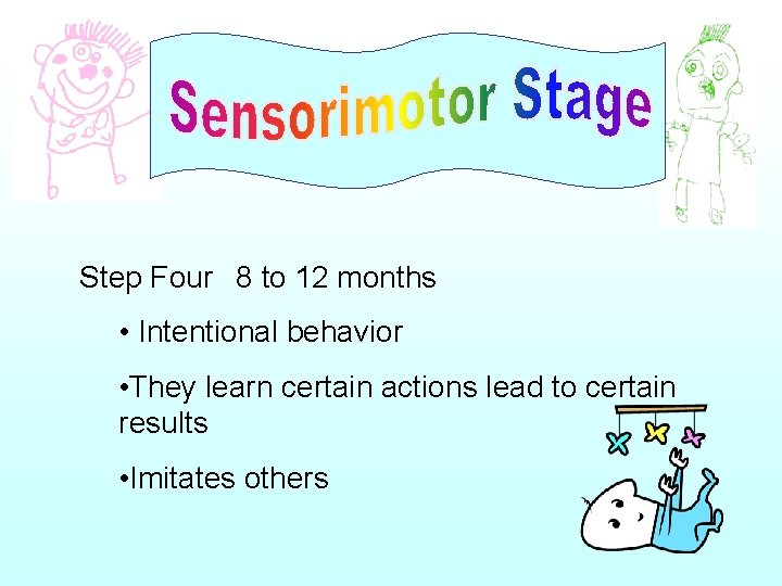 Step Four 8 to 12 months • Intentional behavior • They learn certain actions