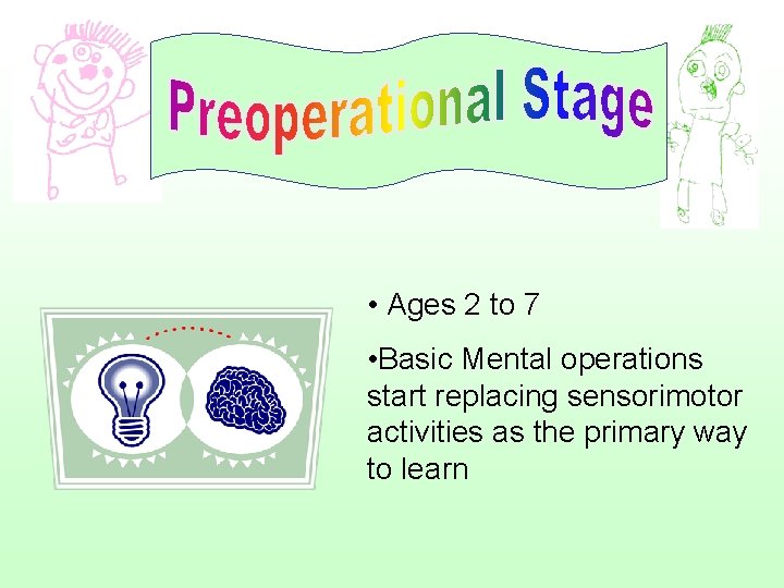  • Ages 2 to 7 • Basic Mental operations start replacing sensorimotor activities