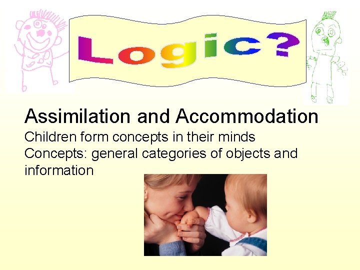 Assimilation and Accommodation Children form concepts in their minds Concepts: general categories of objects