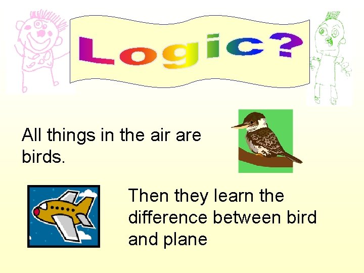 All things in the air are birds. Then they learn the difference between bird