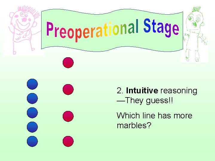 2. Intuitive reasoning —They guess!! Which line has more marbles? 