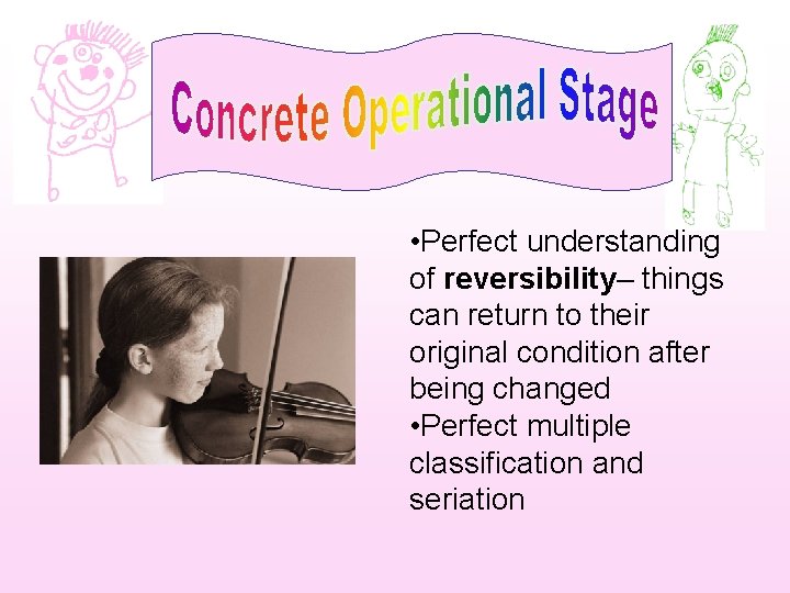  • Perfect understanding of reversibility– things can return to their original condition after