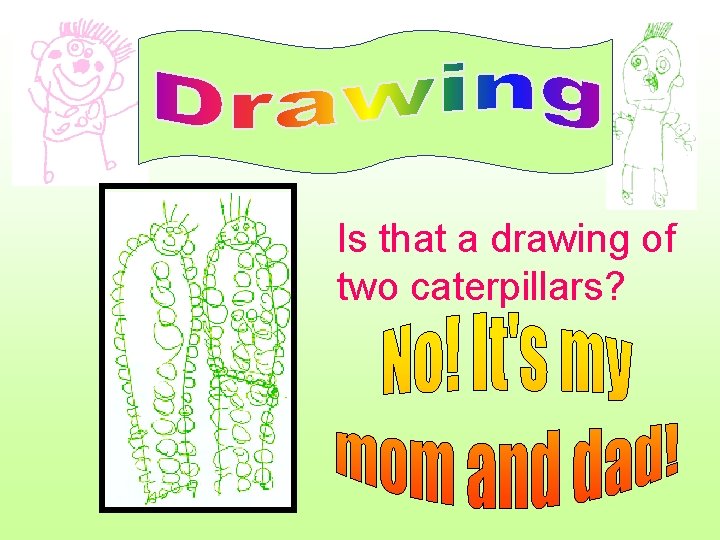 Is that a drawing of two caterpillars? 