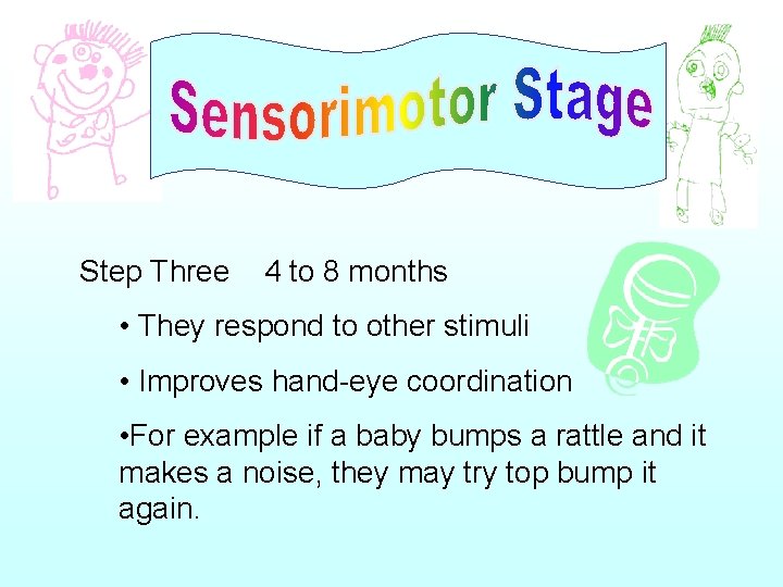 Step Three 4 to 8 months • They respond to other stimuli • Improves