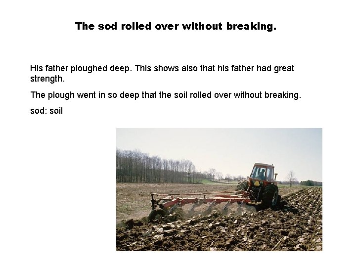 The sod rolled over without breaking. His father ploughed deep. This shows also that