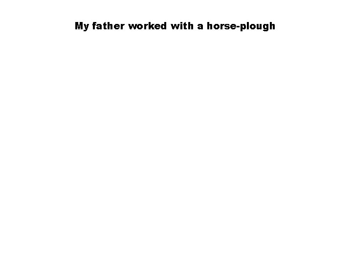 My father worked with a horse-plough 