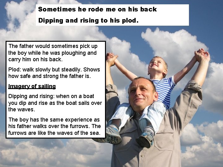 Sometimes he rode me on his back Dipping and rising to his plod. The
