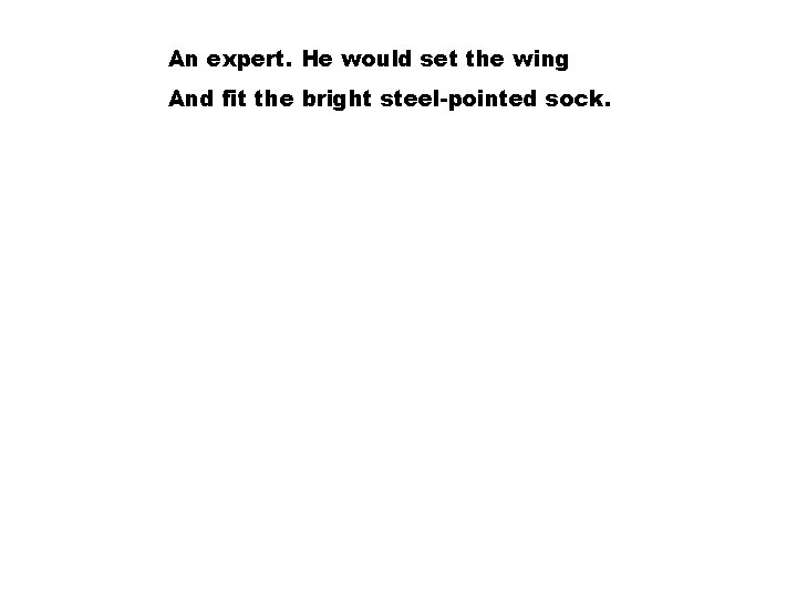 An expert. He would set the wing And fit the bright steel-pointed sock. 