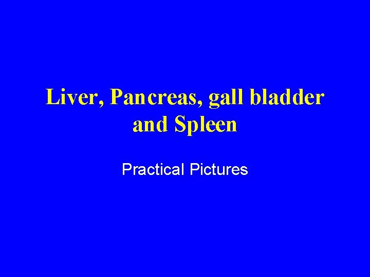 Liver, Pancreas, gall bladder and Spleen Practical Pictures 