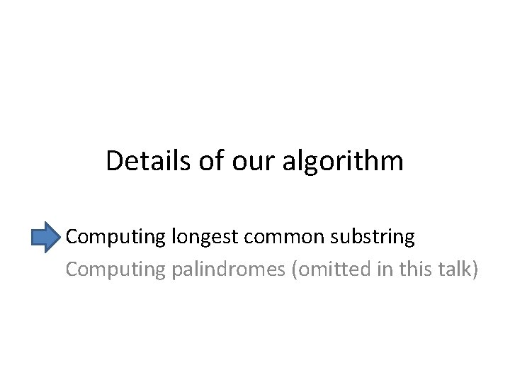 Details of our algorithm Computing longest common substring Computing palindromes (omitted in this talk)