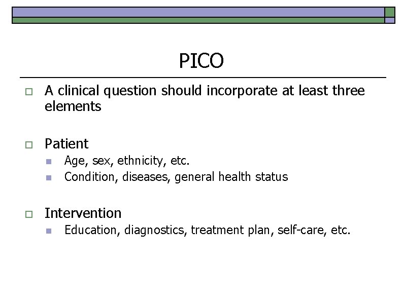 PICO o A clinical question should incorporate at least three elements o Patient n