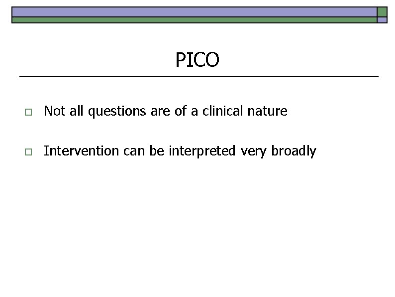 PICO o Not all questions are of a clinical nature o Intervention can be