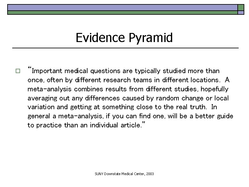 Evidence Pyramid o “Important medical questions are typically studied more than once, often by