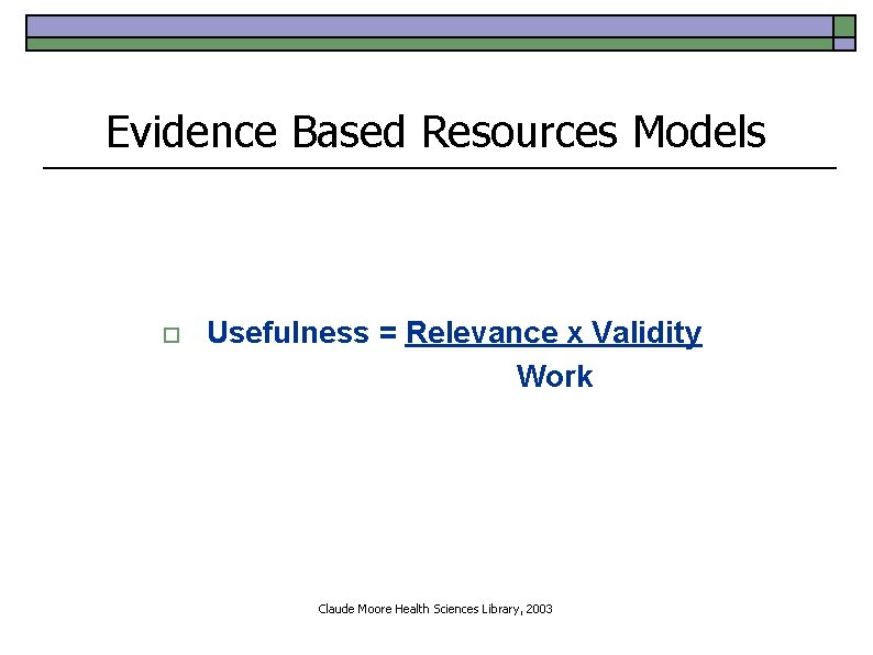 Evidence Based Resources Models o Usefulness = Relevance x Validity Work Claude Moore Health