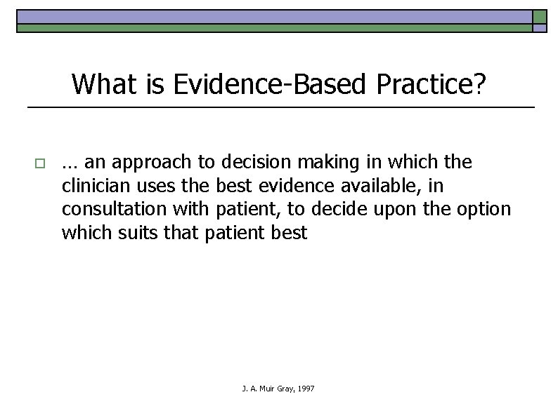 What is Evidence-Based Practice? o … an approach to decision making in which the