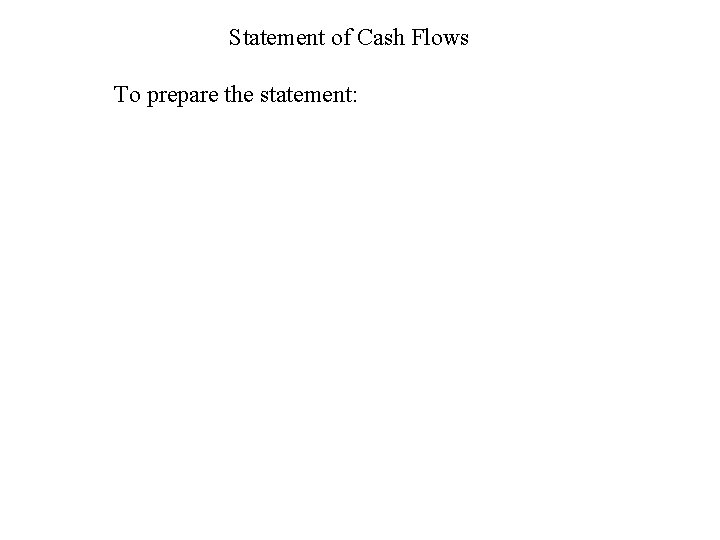 Statement of Cash Flows To prepare the statement: 