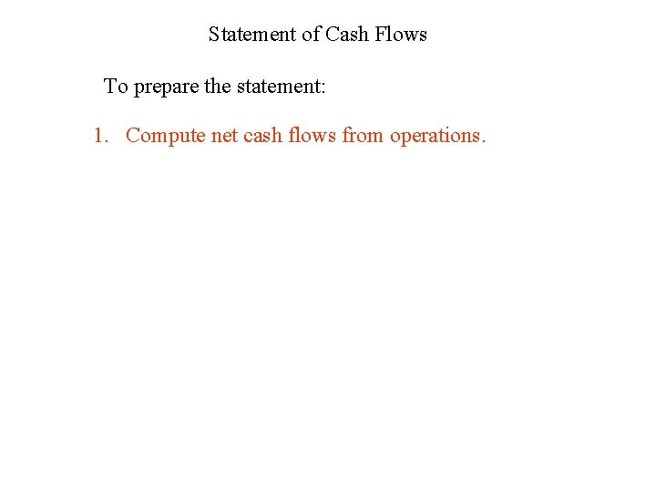 Statement of Cash Flows To prepare the statement: 1. Compute net cash flows from