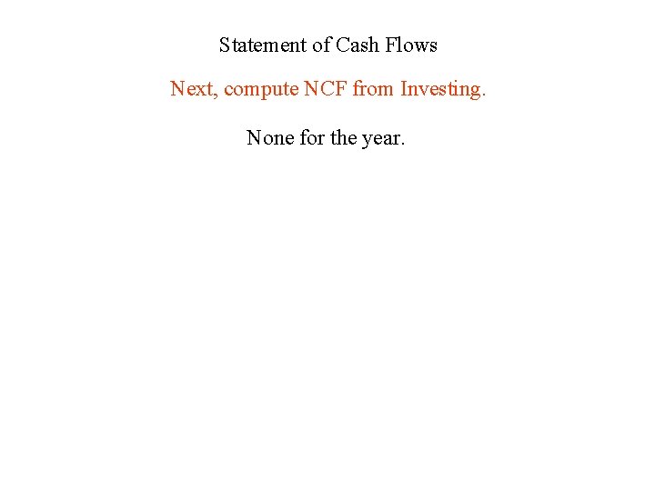 Statement of Cash Flows Next, compute NCF from Investing. None for the year. 