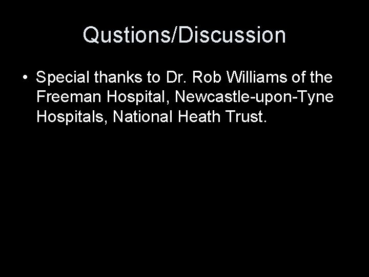 Qustions/Discussion • Special thanks to Dr. Rob Williams of the Freeman Hospital, Newcastle-upon-Tyne Hospitals,