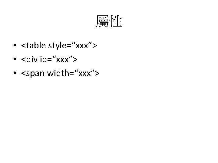 屬性 • <table style=“xxx”> • <div id=“xxx”> • <span width=“xxx”> 
