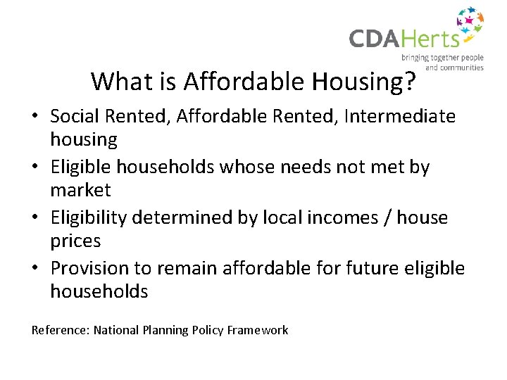 What is Affordable Housing? • Social Rented, Affordable Rented, Intermediate housing • Eligible households