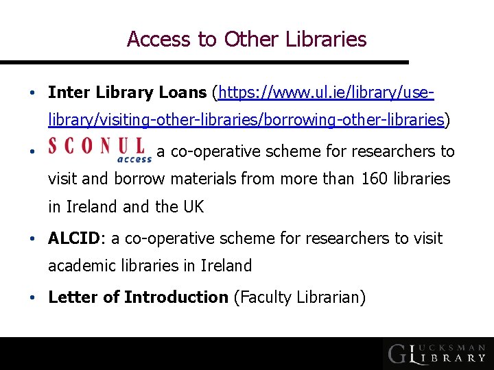 Access to Other Libraries • Inter Library Loans (https: //www. ul. ie/library/uselibrary/visiting-other-libraries/borrowing-other-libraries) • :