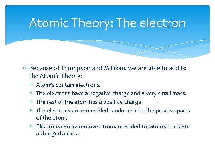 Atomic Theory: The electron Because of Thompson and Millikan, we are able to add