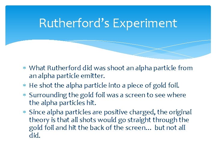 Rutherford’s Experiment What Rutherford did was shoot an alpha particle from an alpha particle