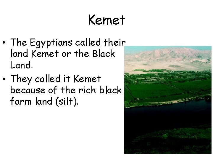 Kemet • The Egyptians called their land Kemet or the Black Land. • They