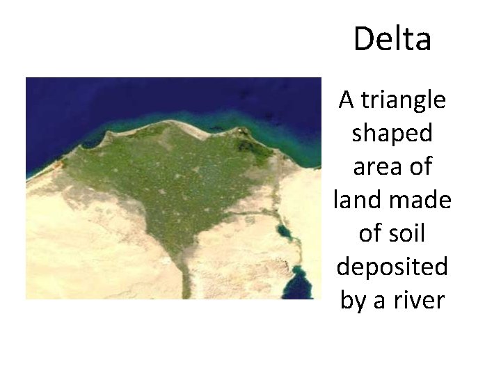 Delta A triangle shaped area of land made of soil deposited by a river