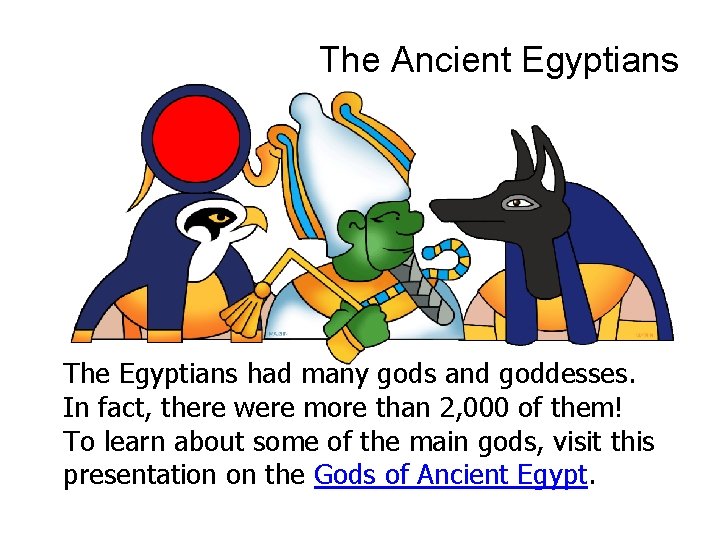 The Ancient Egyptians The Egyptians had many gods and goddesses. In fact, there were