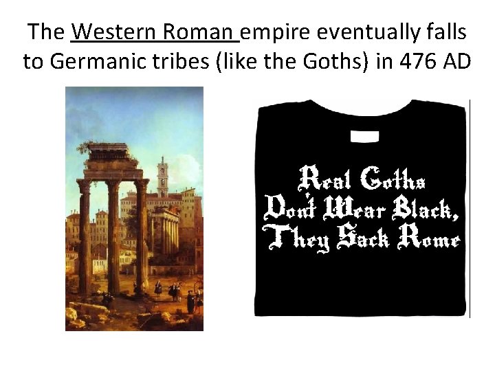 The Western Roman empire eventually falls to Germanic tribes (like the Goths) in 476