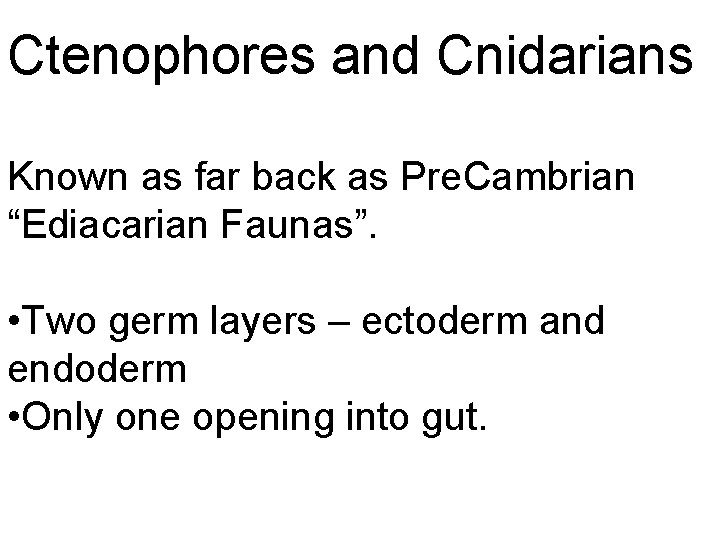 Ctenophores and Cnidarians Known as far back as Pre. Cambrian “Ediacarian Faunas”. • Two