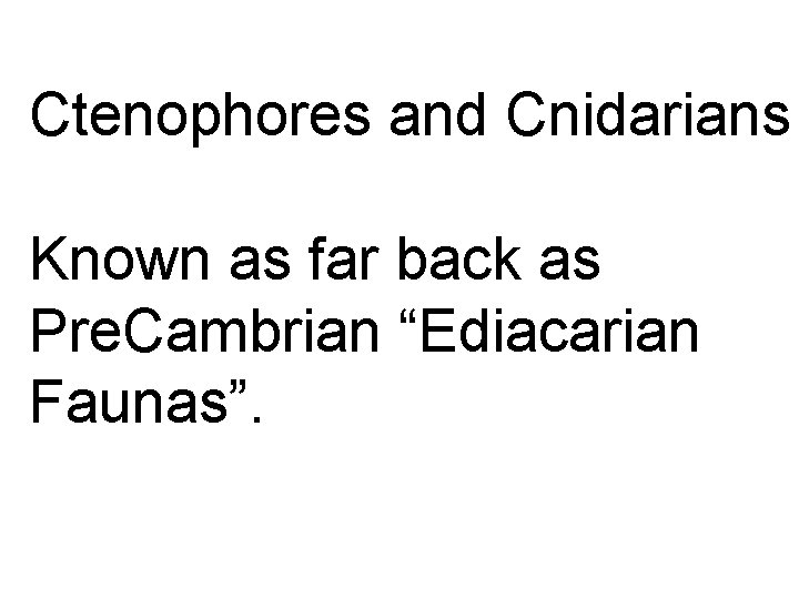 Ctenophores and Cnidarians Known as far back as Pre. Cambrian “Ediacarian Faunas”. 