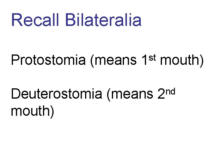 Recall Bilateralia Protostomia (means 1 st mouth) Deuterostomia (means 2 nd mouth) 