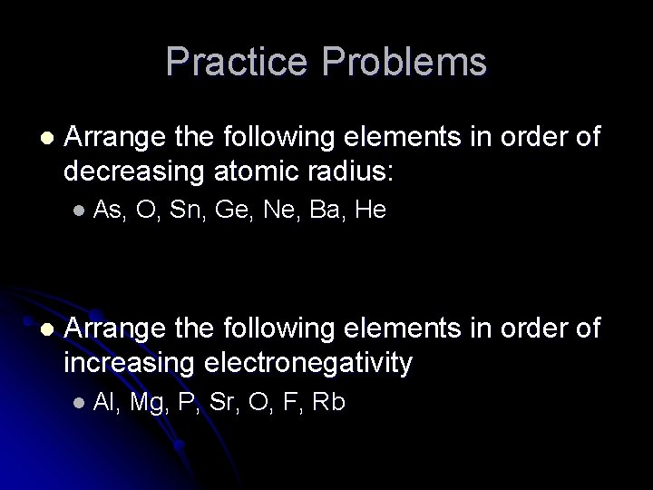 Practice Problems l Arrange the following elements in order of decreasing atomic radius: l