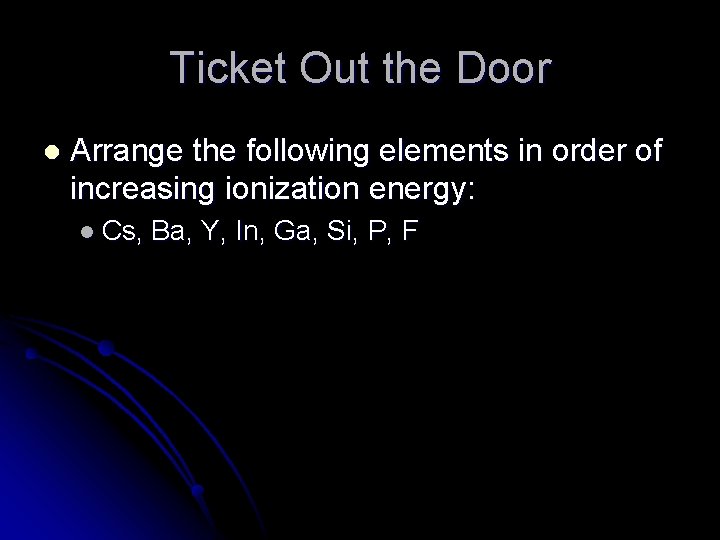 Ticket Out the Door l Arrange the following elements in order of increasing ionization
