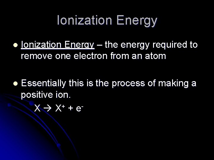 Ionization Energy l Ionization Energy – the energy required to remove one electron from