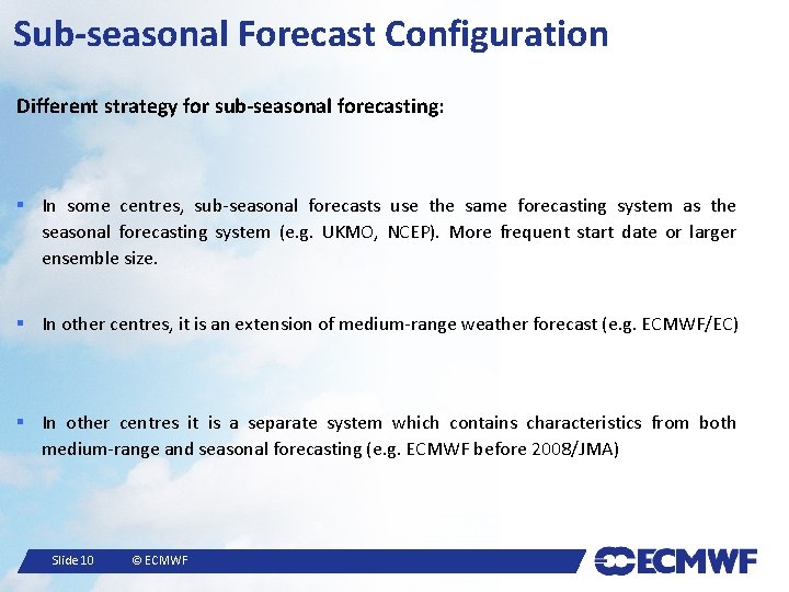 Sub-seasonal Forecast Configuration Different strategy for sub-seasonal forecasting: § In some centres, sub-seasonal forecasts