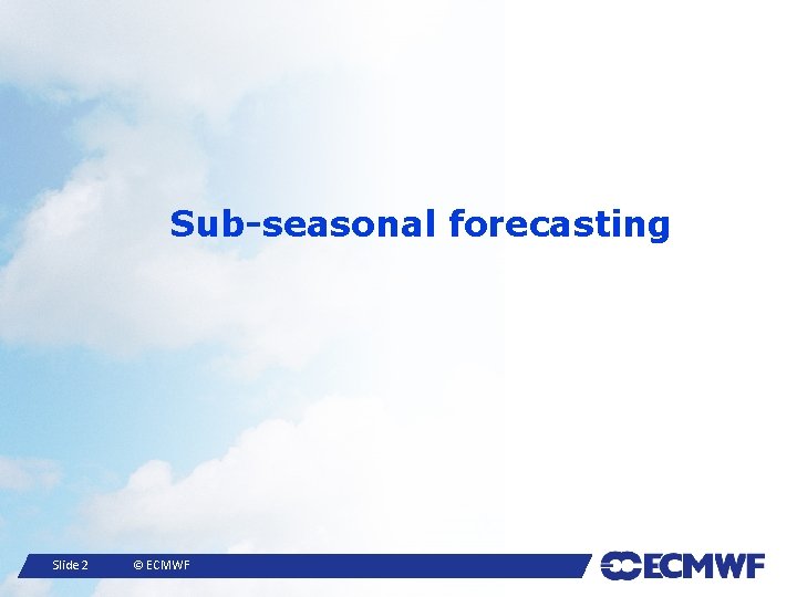 Sub-seasonal forecasting Slide 2 © ECMWF 