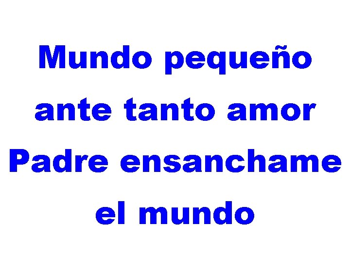 Mundo pequeño ante tanto amor Padre ensanchame el mundo 