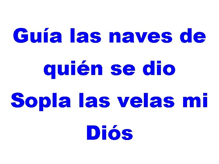 Guía las naves de quién se dio Sopla las velas mi Diós 