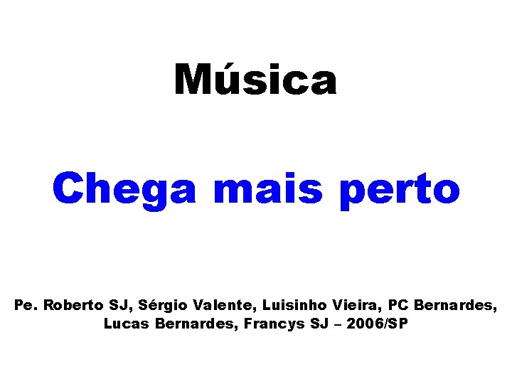 Música Chega mais perto Pe. Roberto SJ, Sérgio Valente, Luisinho Vieira, PC Bernardes, Lucas