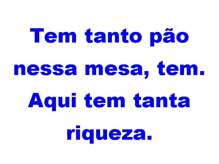 Tem tanto pão nessa mesa, tem. Aqui tem tanta riqueza. 