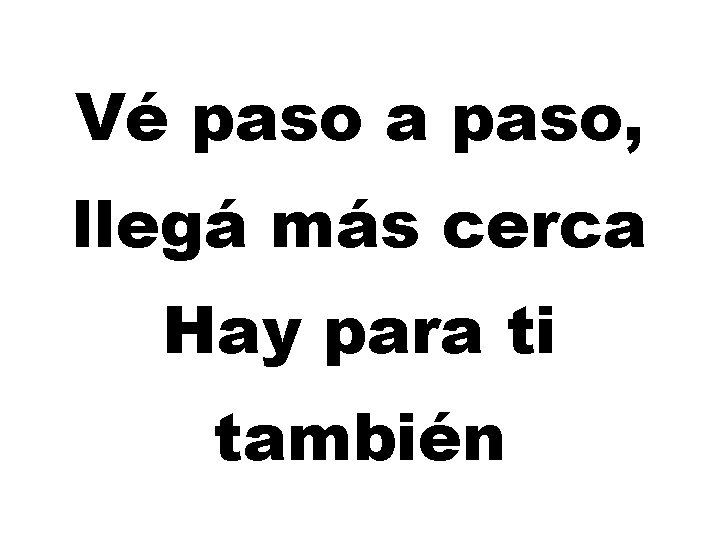 Vé paso a paso, llegá más cerca Hay para ti también 