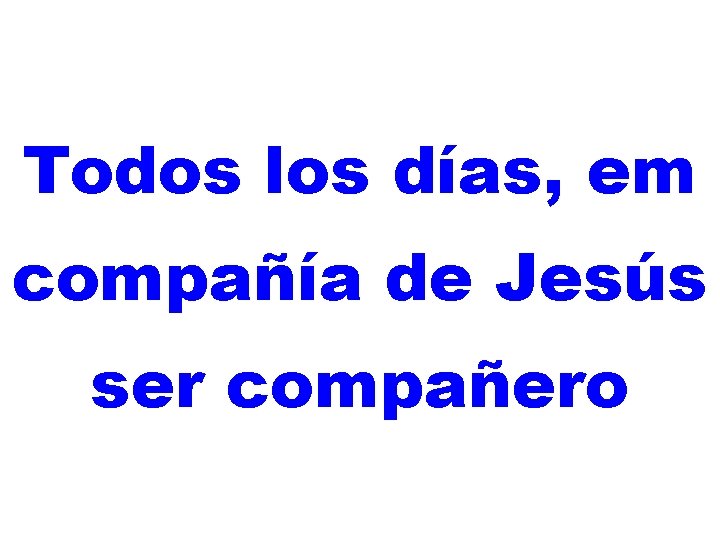 Todos los días, em compañía de Jesús ser compañero 