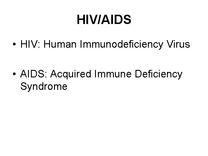 HIV/AIDS • HIV: Human Immunodeficiency Virus • AIDS: Acquired Immune Deficiency Syndrome 