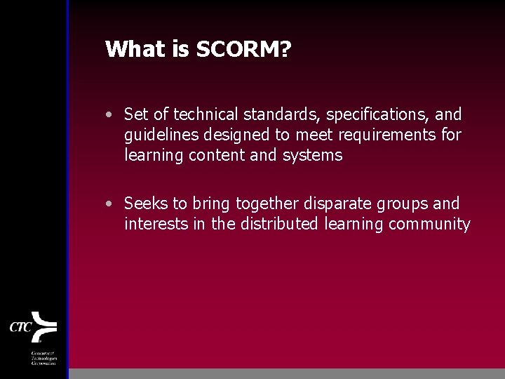 What is SCORM? • Set of technical standards, specifications, and guidelines designed to meet